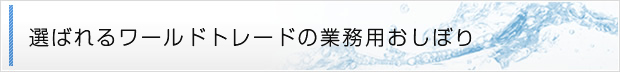選ばれるワールドトレードの業務用おしぼり